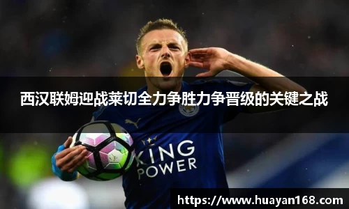西汉联姆迎战莱切全力争胜力争晋级的关键之战